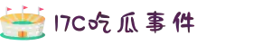 17c吃瓜-17C吃瓜事件-17吃瓜每日大赛-17C吃瓜现场-17c吃瓜网官方版-17c吃瓜网-17c入口官方版
